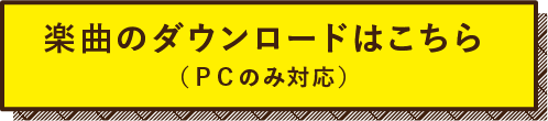楽曲のダウンロードはこちら（ＰＣのみ対応）
