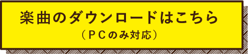 楽曲のダウンロードはこちら（ＰＣのみ対応）