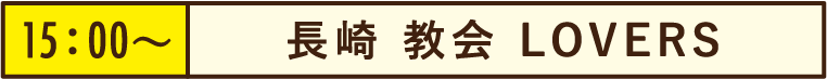 15:00~長崎 教会 LOVERS