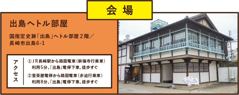 出島ヘトル部屋 国指定史跡「出島」ヘトル部屋2階/
長崎市出島6-1 アクセス①JR長崎駅から路面電車(崇福寺行乗車) 利用5分、「出島」電停下車、徒歩すぐ②蛍茶屋電停から路面電車(赤迫行乗車) 利用8分、「出島」電停下車、徒歩すぐ