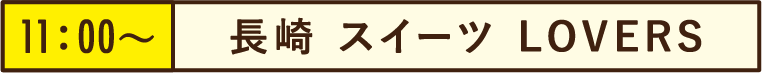 11:00~長崎 スイーツ LOVERS