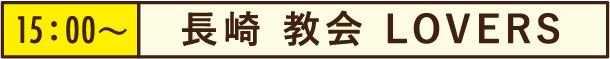 15:00~長崎 教会 LOVERS